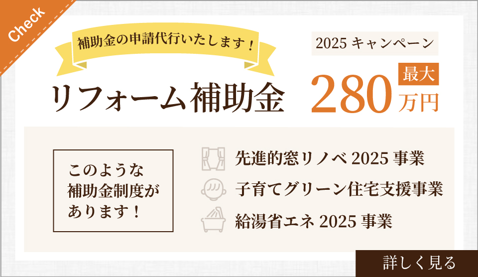 2025キャンペーン。リフォーム補助金最大280万円について詳しく見る。