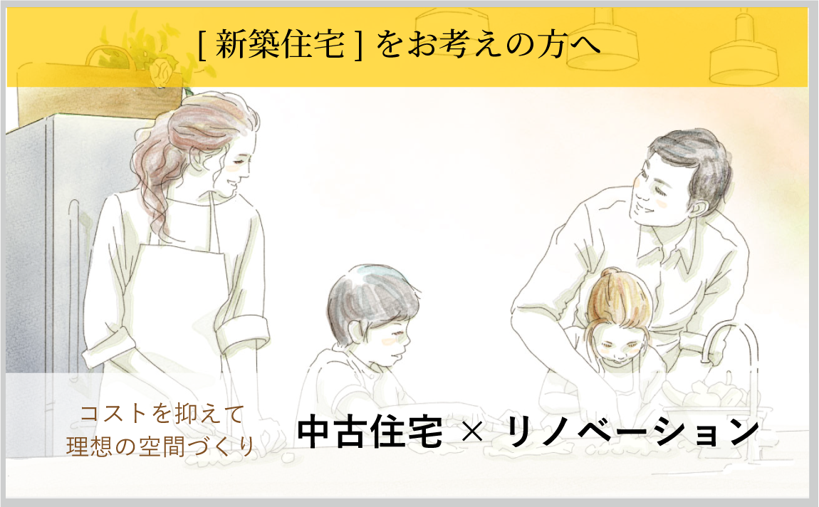 [新築住宅]をお考えの方へ。コストを抑えて理想の空間づくり。中古住宅×リノベーション